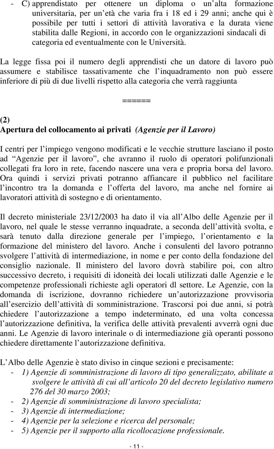 La legge fissa poi il numero degli apprendisti che un datore di lavoro può assumere e stabilisce tassativamente che l inquadramento non può essere inferiore di più di due livelli rispetto alla