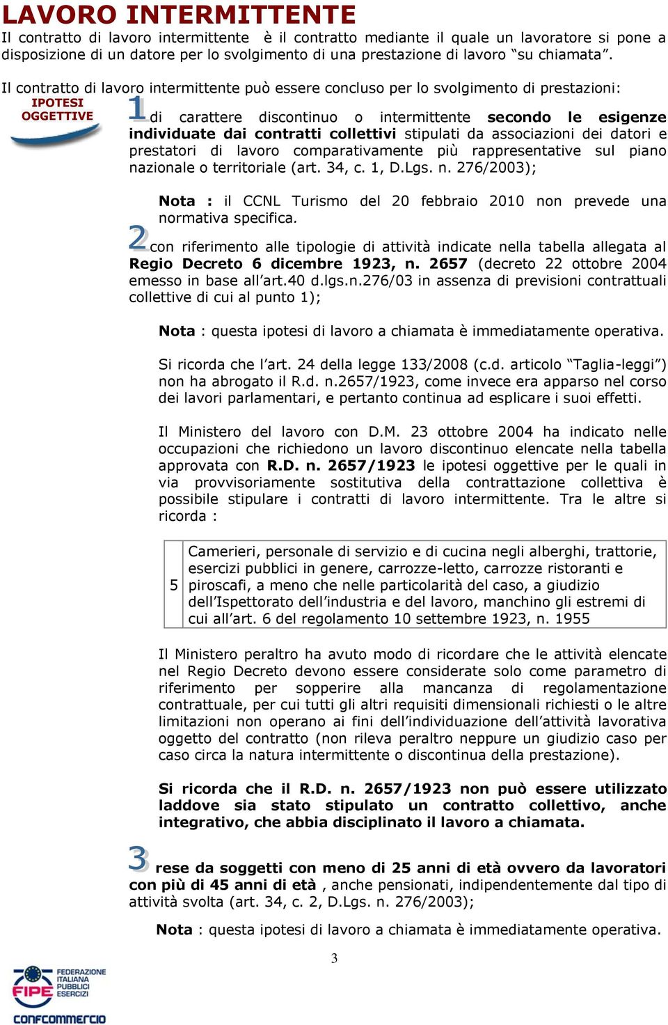 Il contratto di lavoro intermittente può essere concluso per lo svolgimento di prestazioni: IPOTESI OGGETTIVE di carattere discontinuo o intermittente secondo le esigenze individuate dai contratti