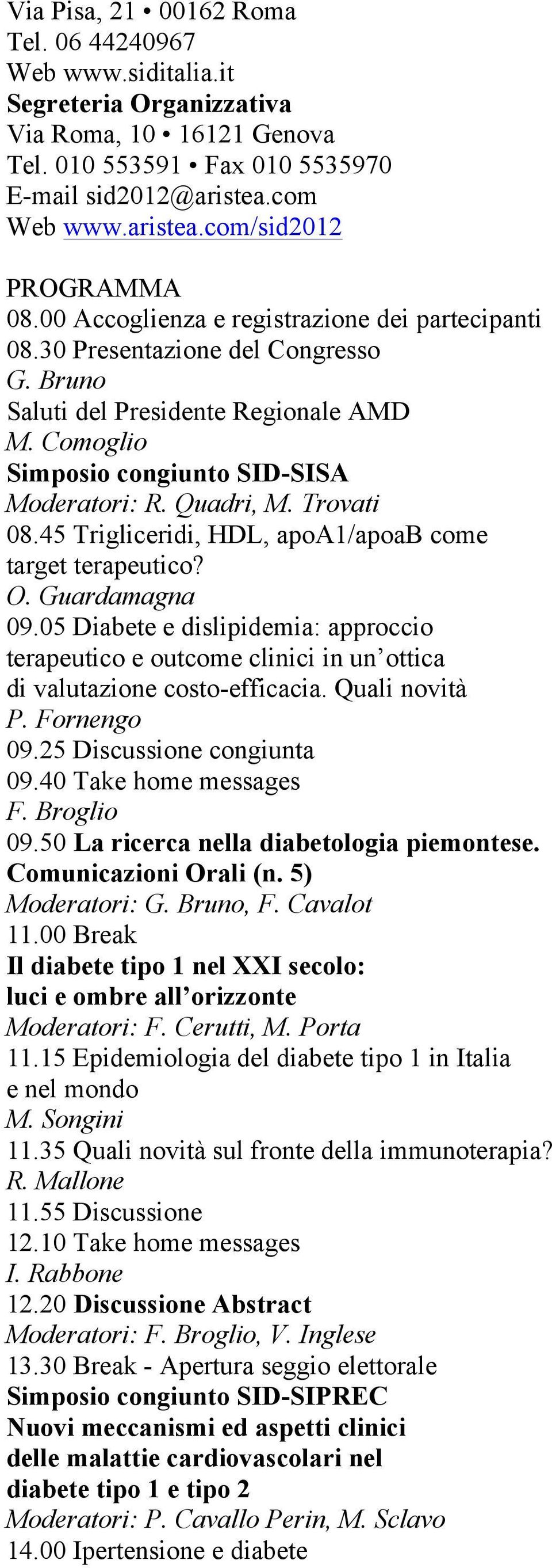 Trovati 08.45 Trigliceridi, HDL, apoa1/apoab come target terapeutico? O. Guardamagna 09.05 Diabete e dislipidemia: approccio terapeutico e outcome clinici in un ottica di valutazione costo-efficacia.