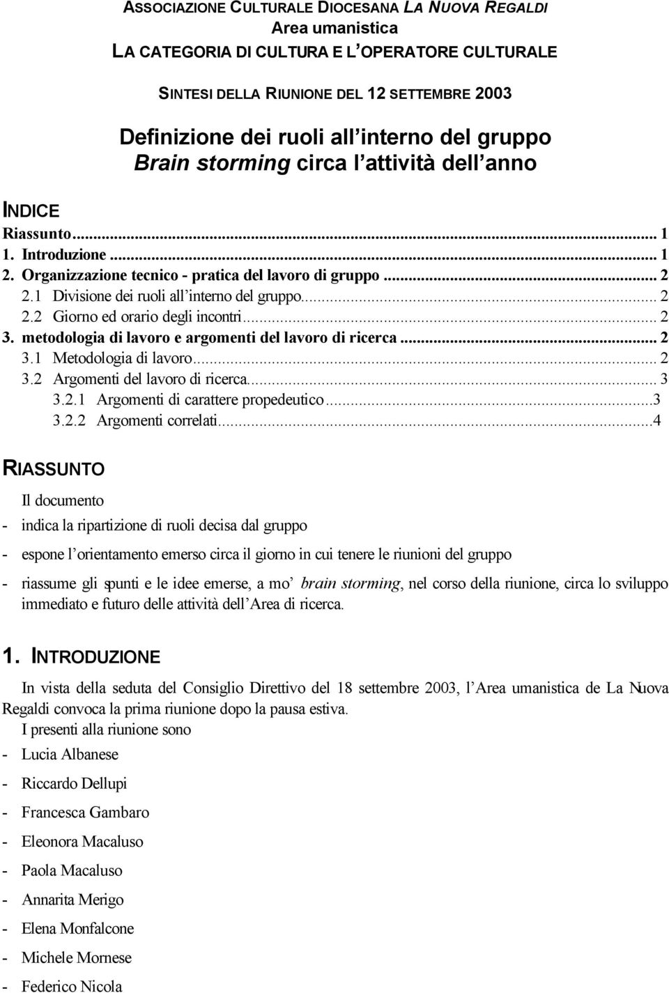 1 Divisione dei ruoli all interno del gruppo... 2 2.2 Giorno ed orario degli incontri... 2 3. metodologia di lavoro e argomenti del lavoro di ricerca... 2 3.1 Metodologia di lavoro... 2 3.2 Argomenti del lavoro di ricerca.