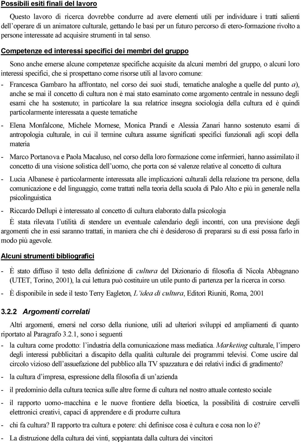 Competenze ed interessi specifici dei membri del gruppo Sono anche emerse alcune competenze specifiche acquisite da alcuni membri del gruppo, o alcuni loro interessi specifici, che si prospettano