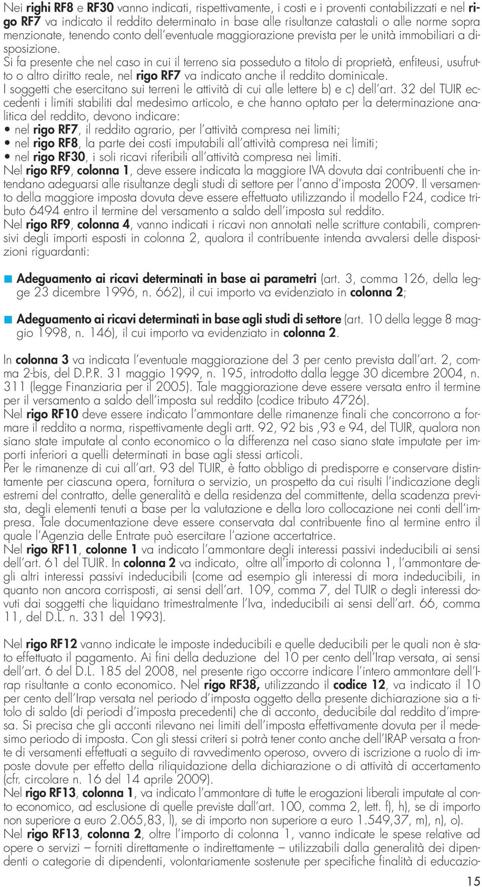 Si fa presente che nel caso in cui il terreno sia posseduto a titolo di proprietà, enfiteusi, usufrutto o altro diritto reale, nel rigo RF7 va indicato anche il reddito dominicale.