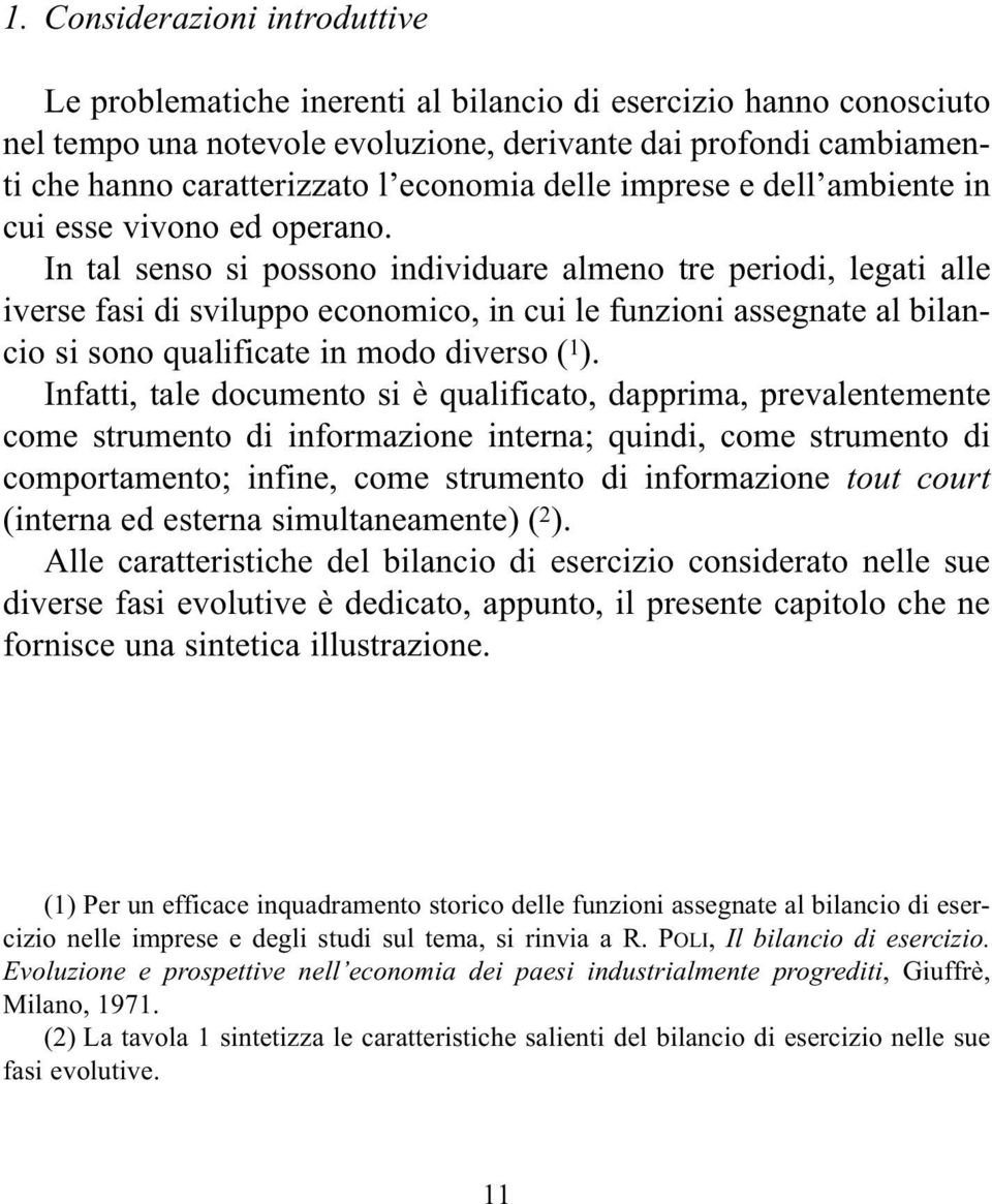 In tal senso si possono individuare almeno tre periodi, legati alle iverse fasi di sviluppo economico, in cui le funzioni assegnate al bilancio si sono qualificate in modo diverso ( 1 ).