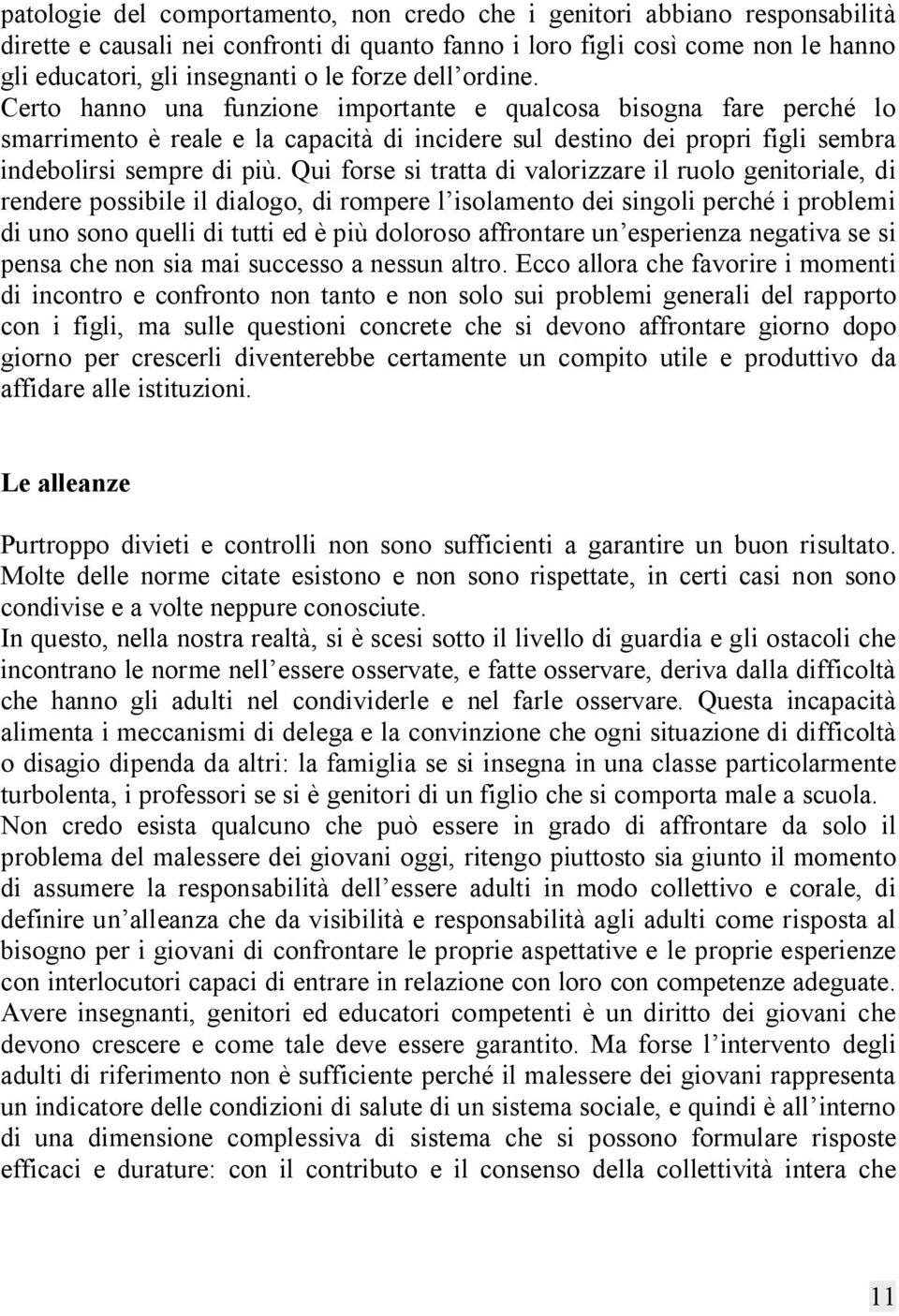 Qui forse si tratta di valorizzare il ruolo genitoriale, di rendere possibile il dialogo, di rompere l isolamento dei singoli perché i problemi di uno sono quelli di tutti ed è più doloroso