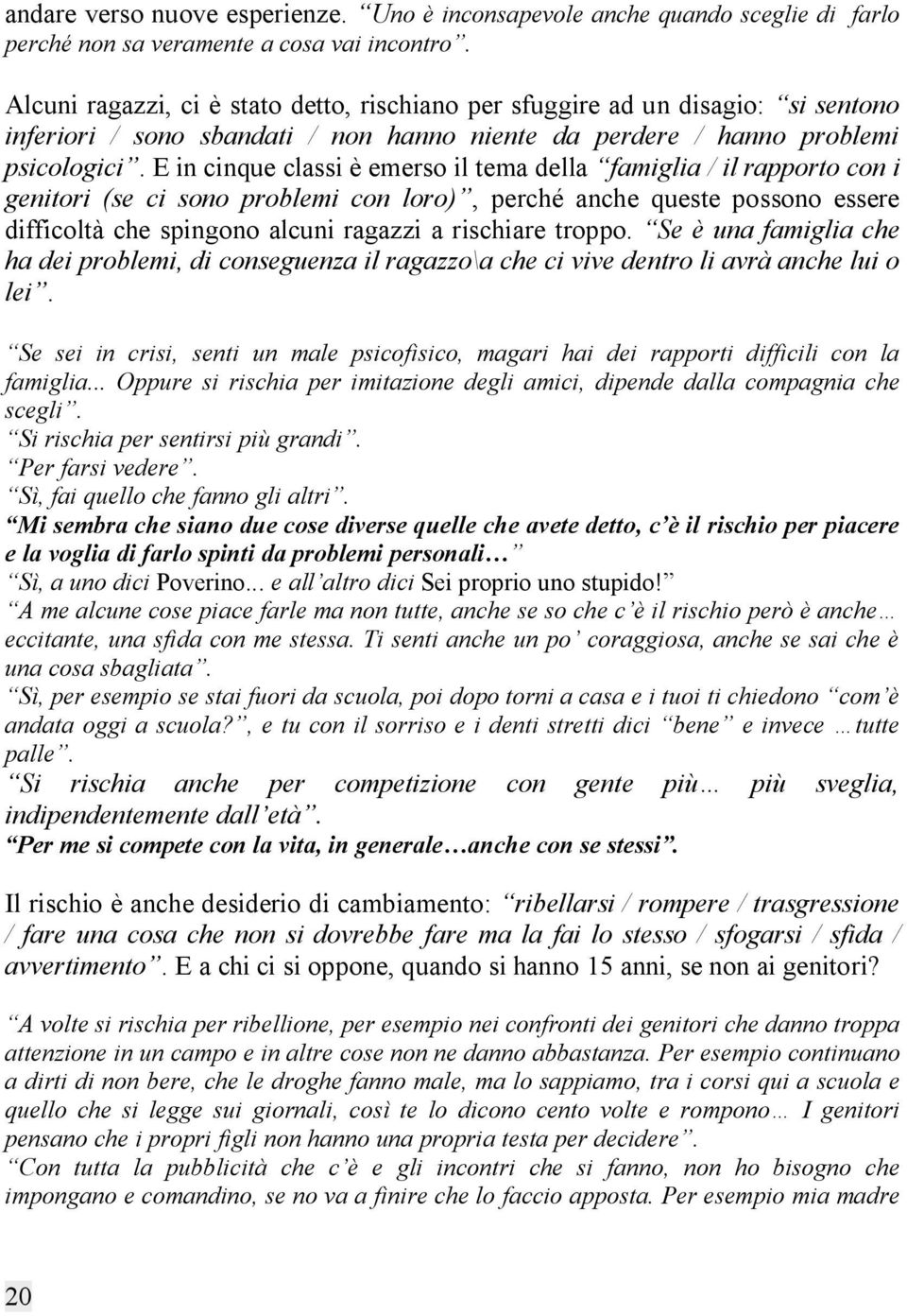 E in cinque classi è emerso il tema della famiglia / il rapporto con i genitori (se ci sono problemi con loro), perché anche queste possono essere difficoltà che spingono alcuni ragazzi a rischiare