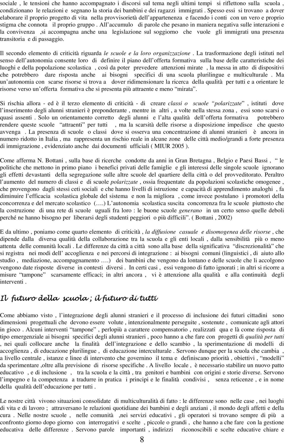 All accumulo di parole che pesano in maniera negativa sulle interazioni e la convivenza,si accompagna anche una legislazione sul soggiorno che vuole gli immigrati una presenza transitoria e di