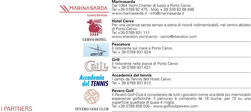 com Pescatore Il ristorante sul mare a Porto Cervo Tel + 39 0789 931 624 Grill Il ristorante nella piazza di Porto Cervo Tel + 39 0789 931 621 Accademia del tennis I campi da Tennis dell Hotel Cervo