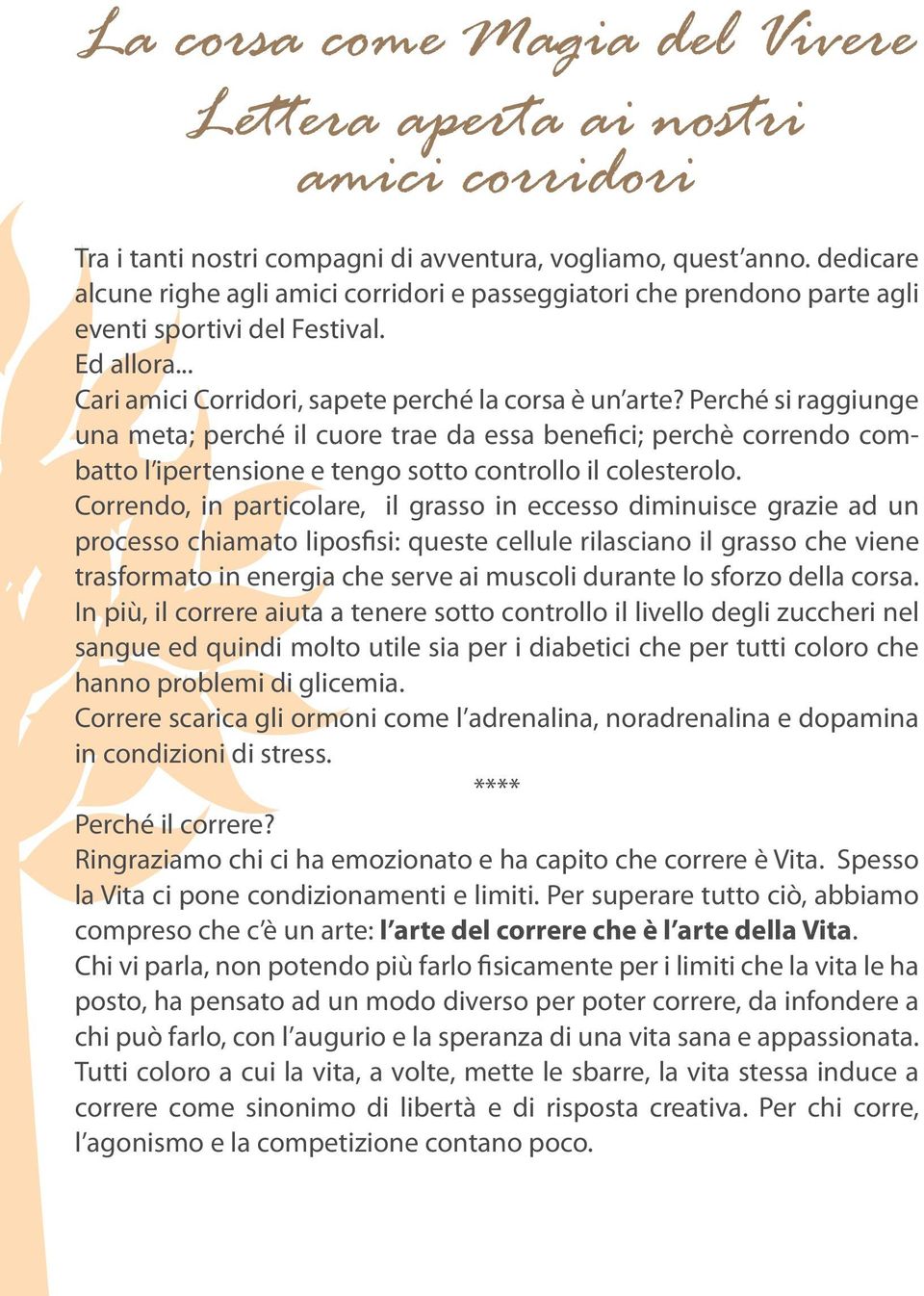 Perché si raggiunge una meta; perché il cuore trae da essa benefici; perchè correndo combatto l ipertensione e tengo sotto controllo il colesterolo.