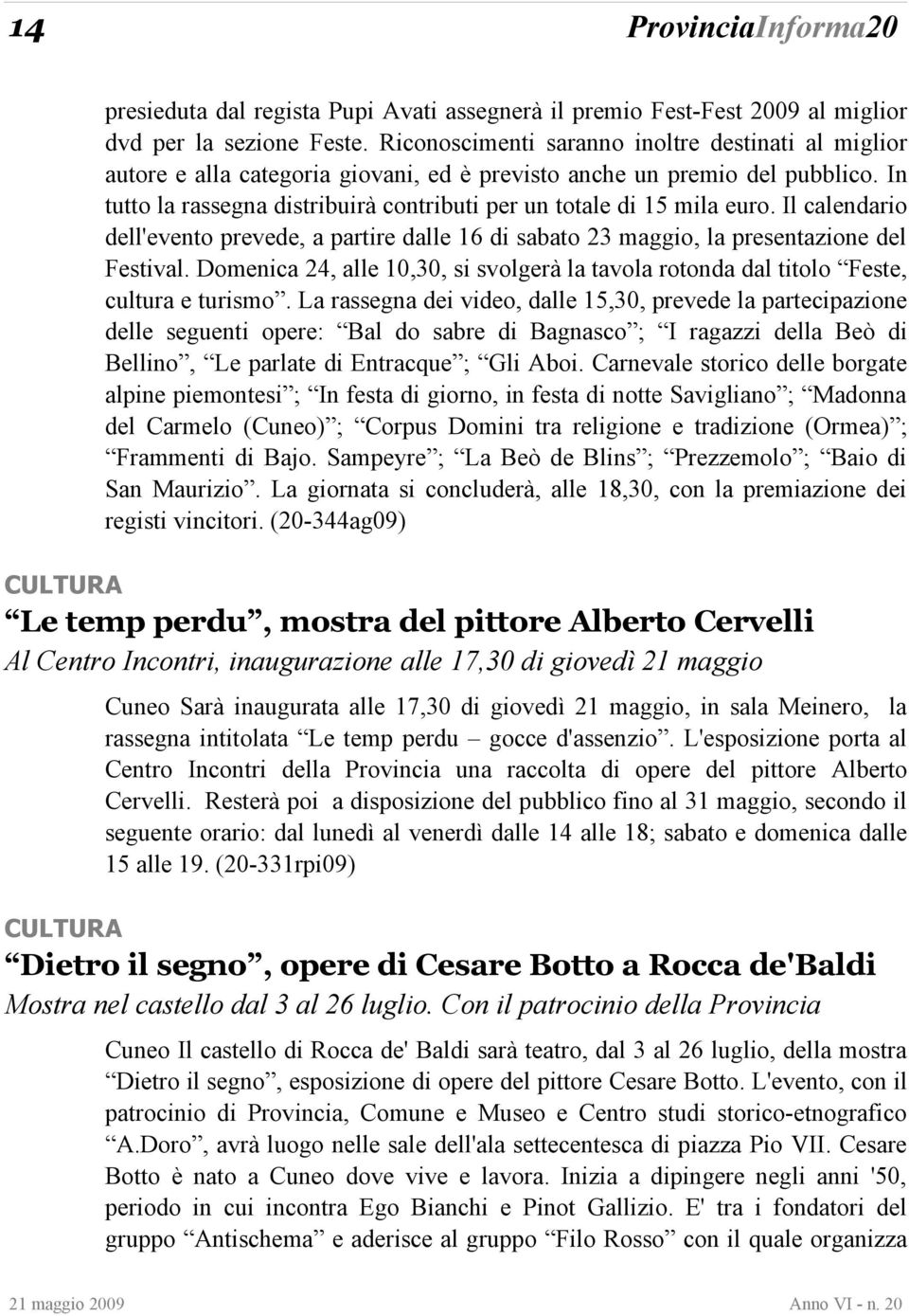 In tutto la rassegna distribuirà contributi per un totale di 15 mila euro. Il calendario dell'evento prevede, a partire dalle 16 di sabato 23 maggio, la presentazione del Festival.