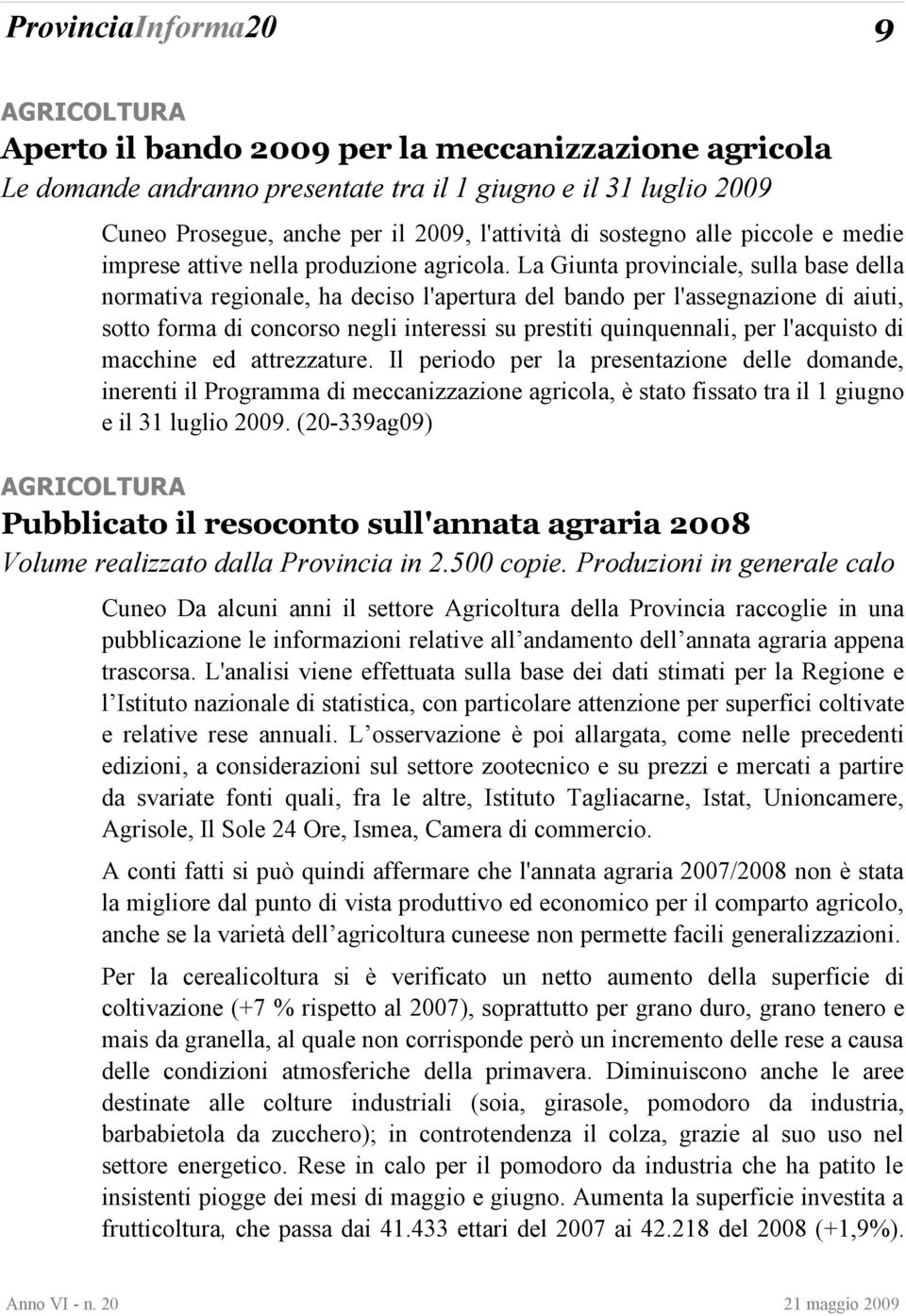 La Giunta provinciale, sulla base della normativa regionale, ha deciso l'apertura del bando per l'assegnazione di aiuti, sotto forma di concorso negli interessi su prestiti quinquennali, per