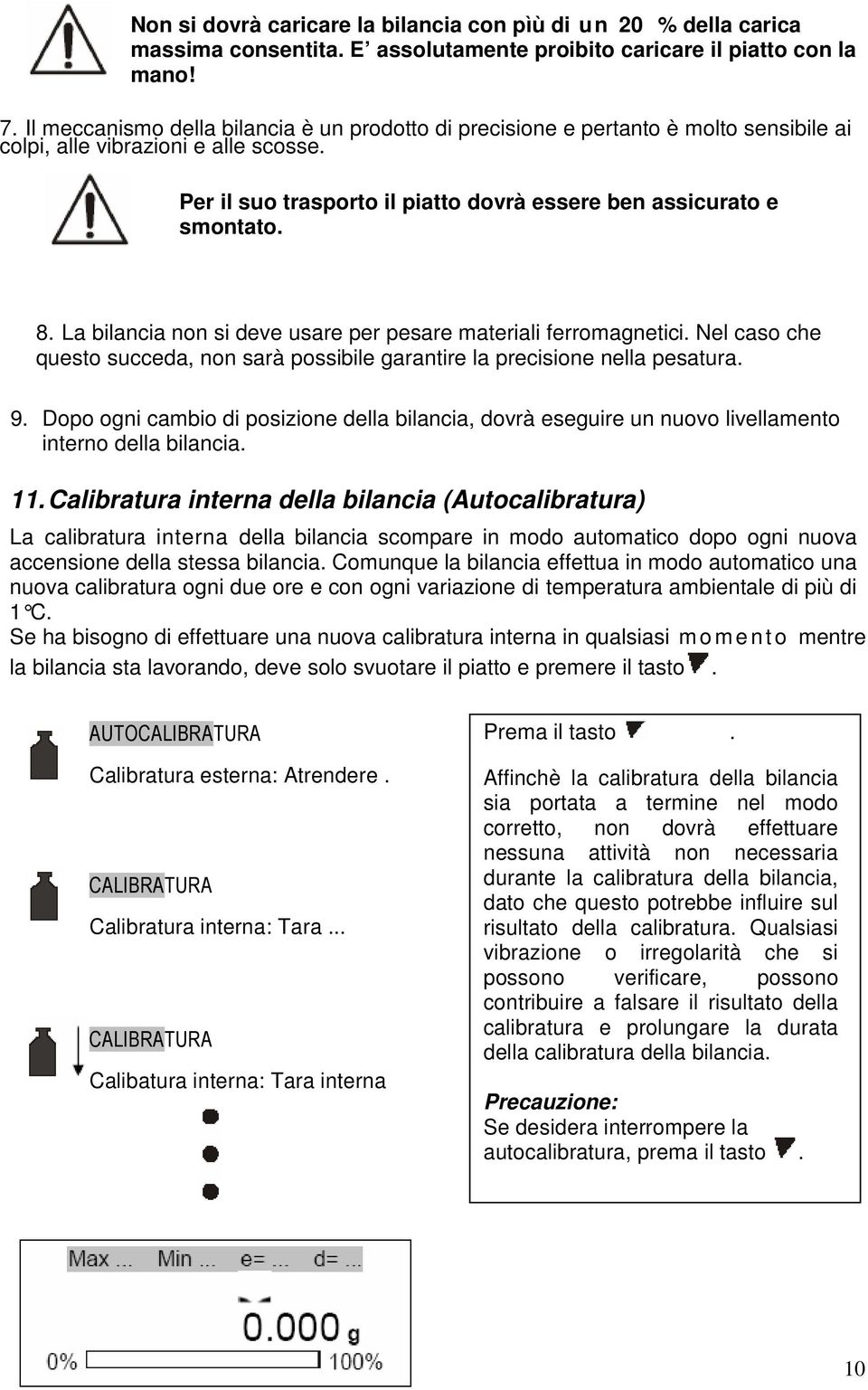 La bilancia non si deve usare per pesare materiali ferromagnetici. Nel caso che questo succeda, non sarà possibile garantire la precisione nella pesatura. 9.