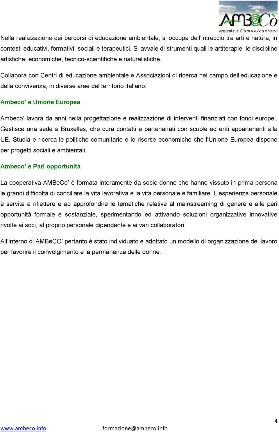 Collabora con Centri di educazione ambientale e Associazioni di ricerca nel campo dell educazione e della convivenza, in diverse aree del territorio italiano.