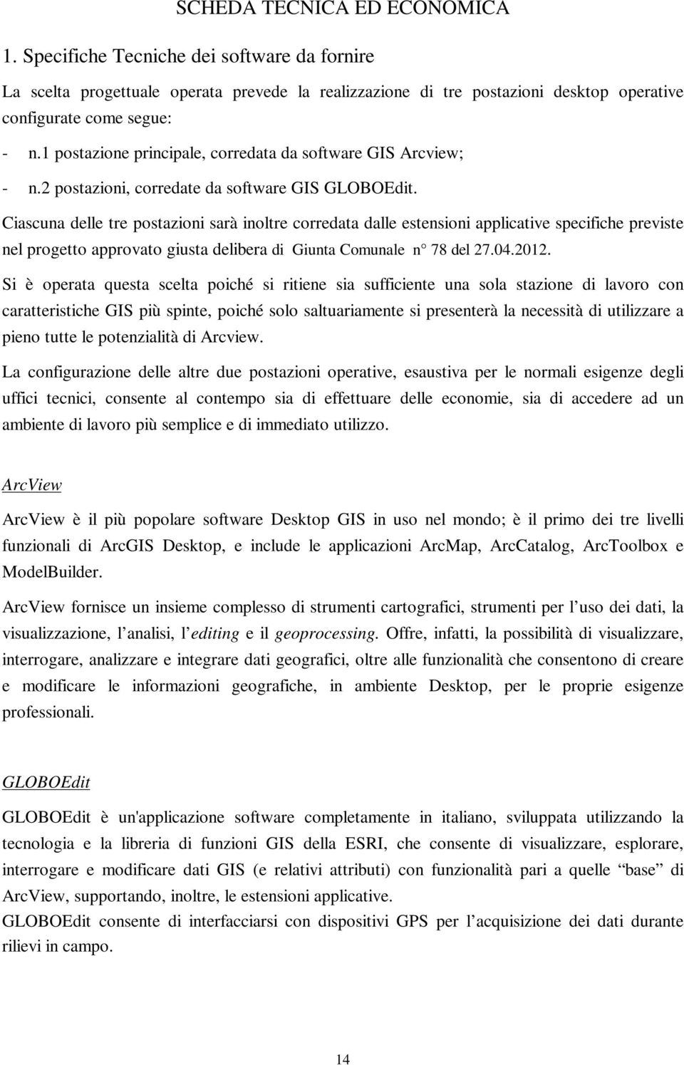 Ciascuna delle tre postazioni sarà inoltre corredata dalle estensioni applicative specifiche previste nel progetto approvato giusta delibera di Giunta Comunale n 78 del 27.04.2012.