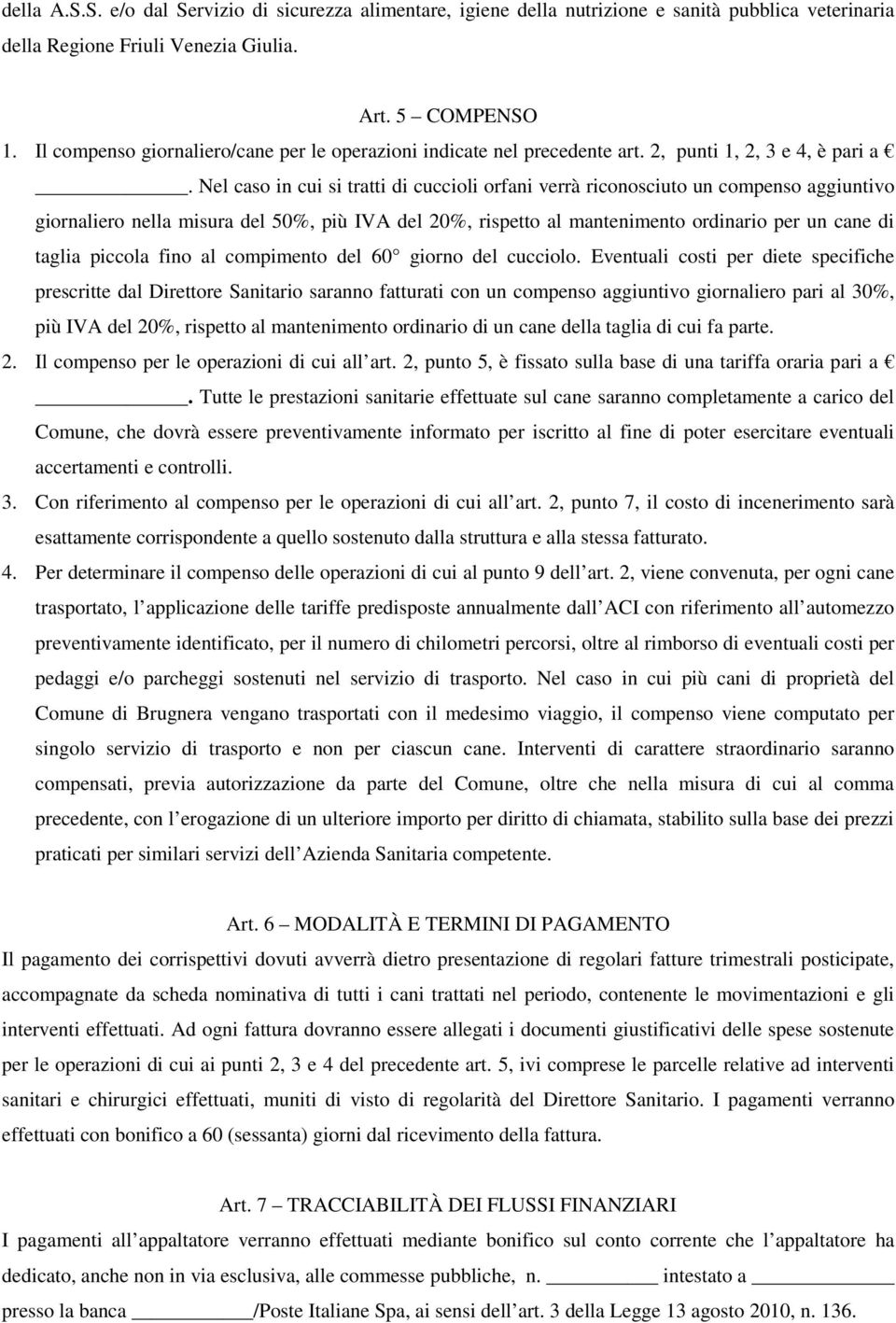 Nel caso in cui si tratti di cuccioli orfani verrà riconosciuto un compenso aggiuntivo giornaliero nella misura del 50%, più IVA del 20%, rispetto al mantenimento ordinario per un cane di taglia