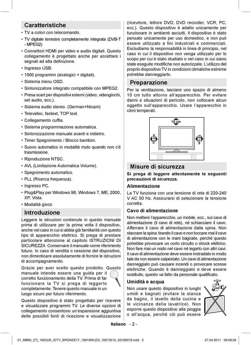 Sintonizzatore integrato compatibile con MPEG2. Presa scart per dispositivi esterni (video, videogiochi, set audio, ecc.). Sistema audio stereo. (German+Nicam) Televideo, fastext, TOP text.