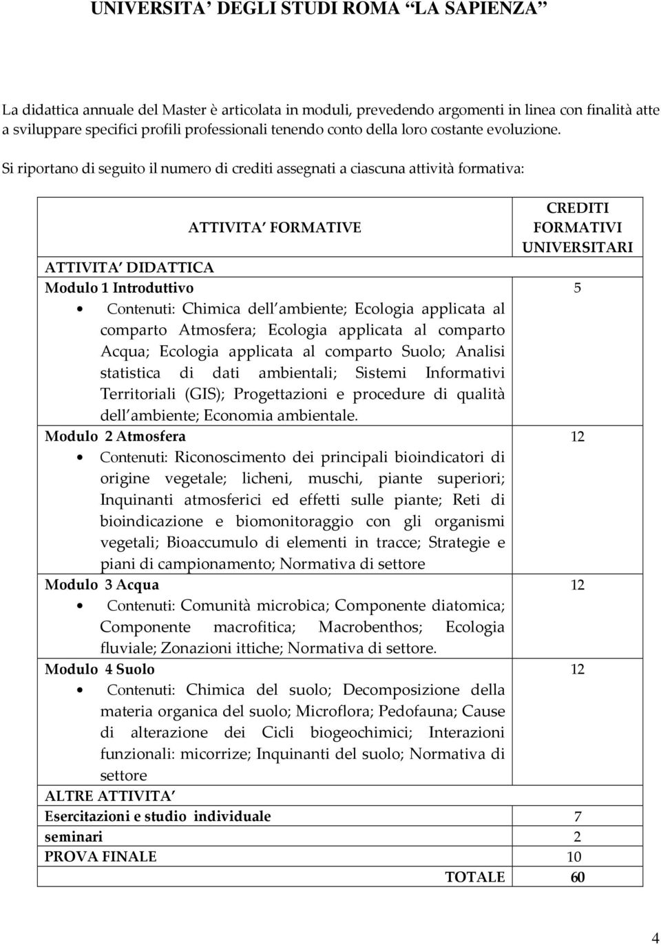 dell ambiente; Ecologia applicata al comparto Atmosfera; Ecologia applicata al comparto Acqua; Ecologia applicata al comparto Suolo; Analisi statistica di dati ambientali; Sistemi Informativi