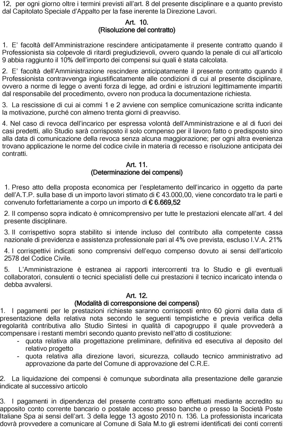 E facoltà dell Amministrazione rescindere anticipatamente il presente contratto quando il Professionista sia colpevole di ritardi pregiudizievoli, ovvero quando la penale di cui all articolo 9 abbia