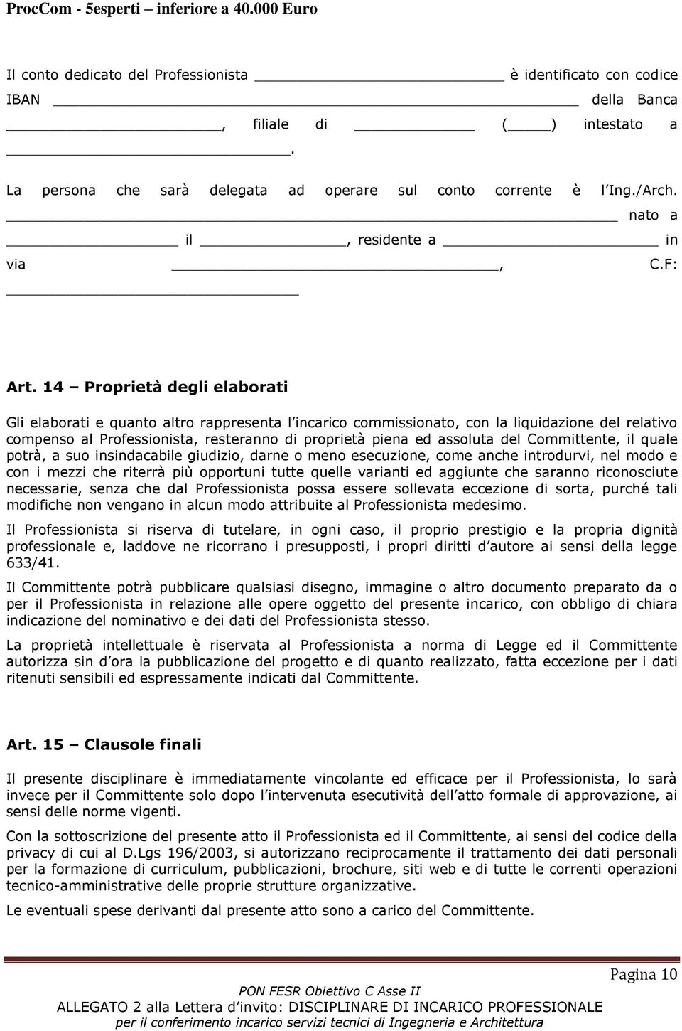 14 Proprietà degli elaborati Gli elaborati e quanto altro rappresenta l incarico commissionato, con la liquidazione del relativo compenso al Professionista, resteranno di proprietà piena ed assoluta