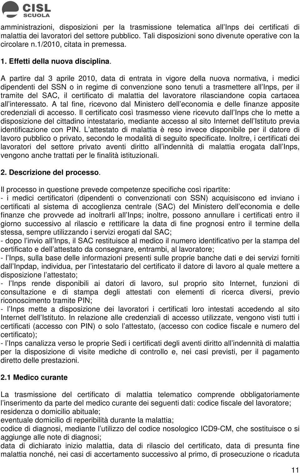 A partire dal 3 aprile 2010, data di entrata in vigore della nuova normativa, i medici dipendenti del SSN o in regime di convenzione sono tenuti a trasmettere all Inps, per il tramite del SAC, il