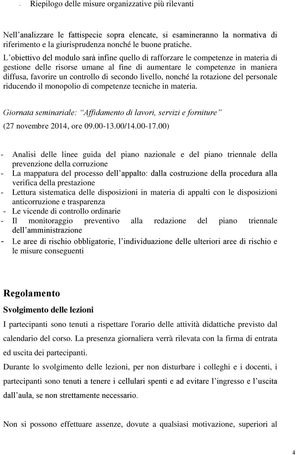 secondo livello, nonché la rotazione del personale riducendo il monopolio di competenze tecniche in materia. Giornata seminariale: Affidamento di lavori, servizi e forniture (27 novembre 2014, ore 09.