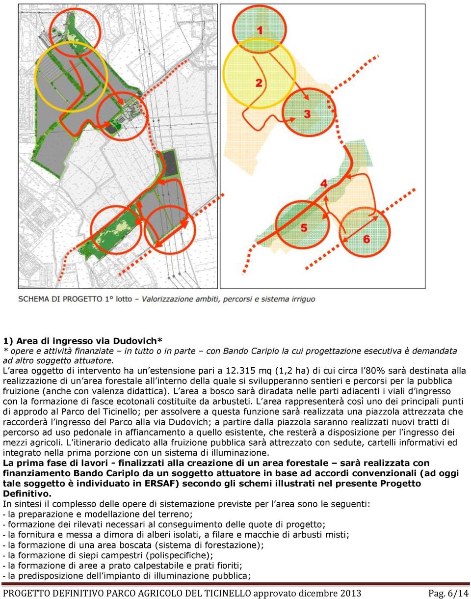 315 mq (1,2 ha) di cui circa l 80% sarà destinata alla realizzazione di un area forestale all interno della quale si svilupperanno sentieri e percorsi per la pubblica fruizione (anche con valenza