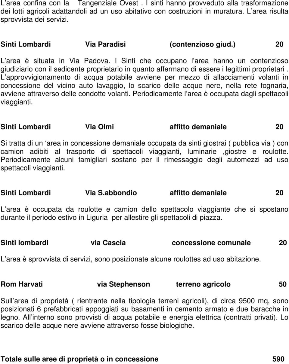 I Sinti che occupano l area hanno un contenzioso giudiziario con il sedicente proprietario in quanto affermano di essere i legittimi proprietari.