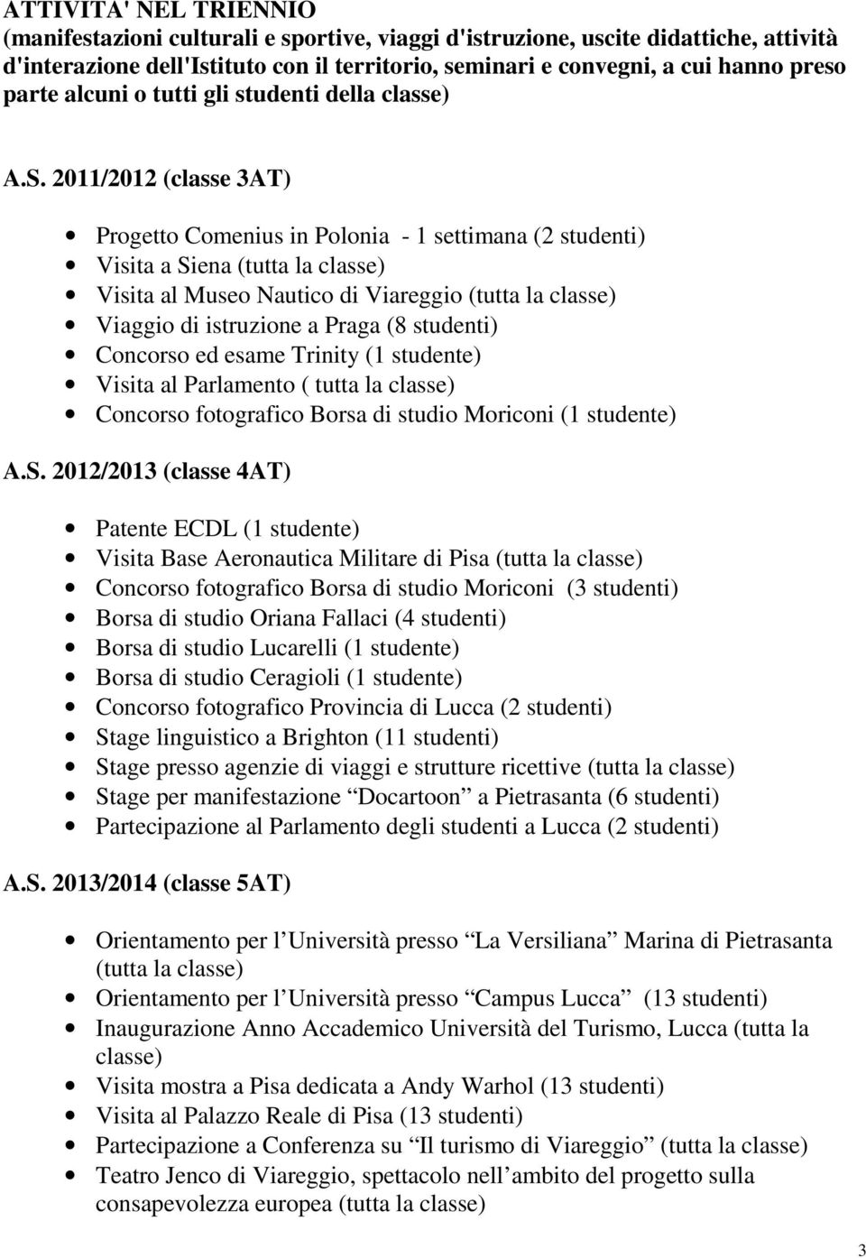 / (classe AT) Progetto Comenius in Polonia - settimana ( studenti) Visita a Siena (tutta la classe) Visita al Museo Nautico di Viareggio (tutta la classe) Viaggio di istruzione a Praga (8 studenti)