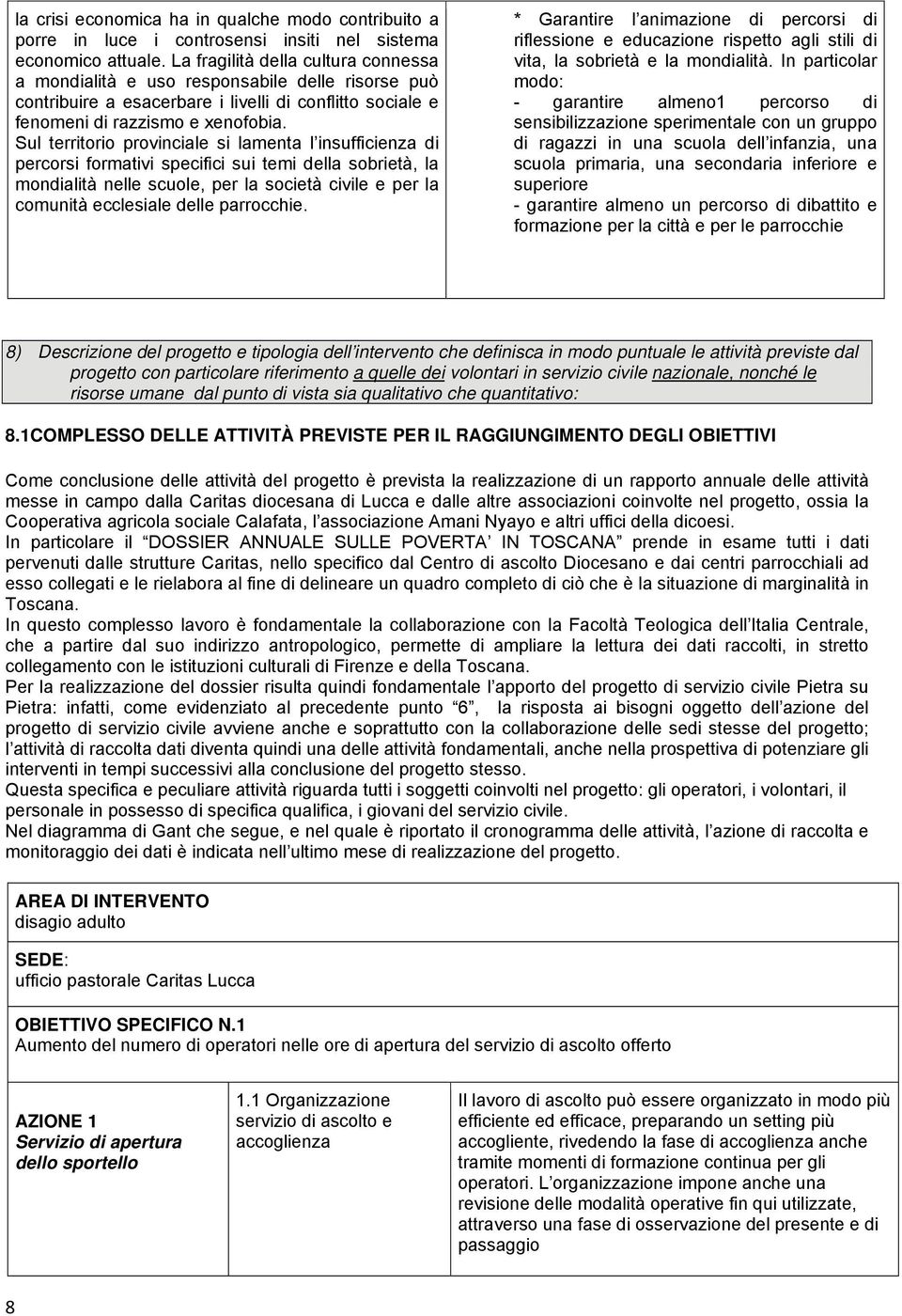 Sul territorio provinciale si lamenta l insufficienza di percorsi formativi specifici sui temi della sobrietà, la mondialità nelle scuole, per la società civile e per la comunità ecclesiale delle