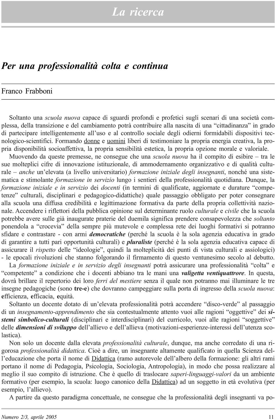 Formando donne e uomini liberi di testimoniare la propria energia creativa, la propria disponibilità socioaffettiva, la propria sensibilità estetica, la propria opzione morale e valoriale.