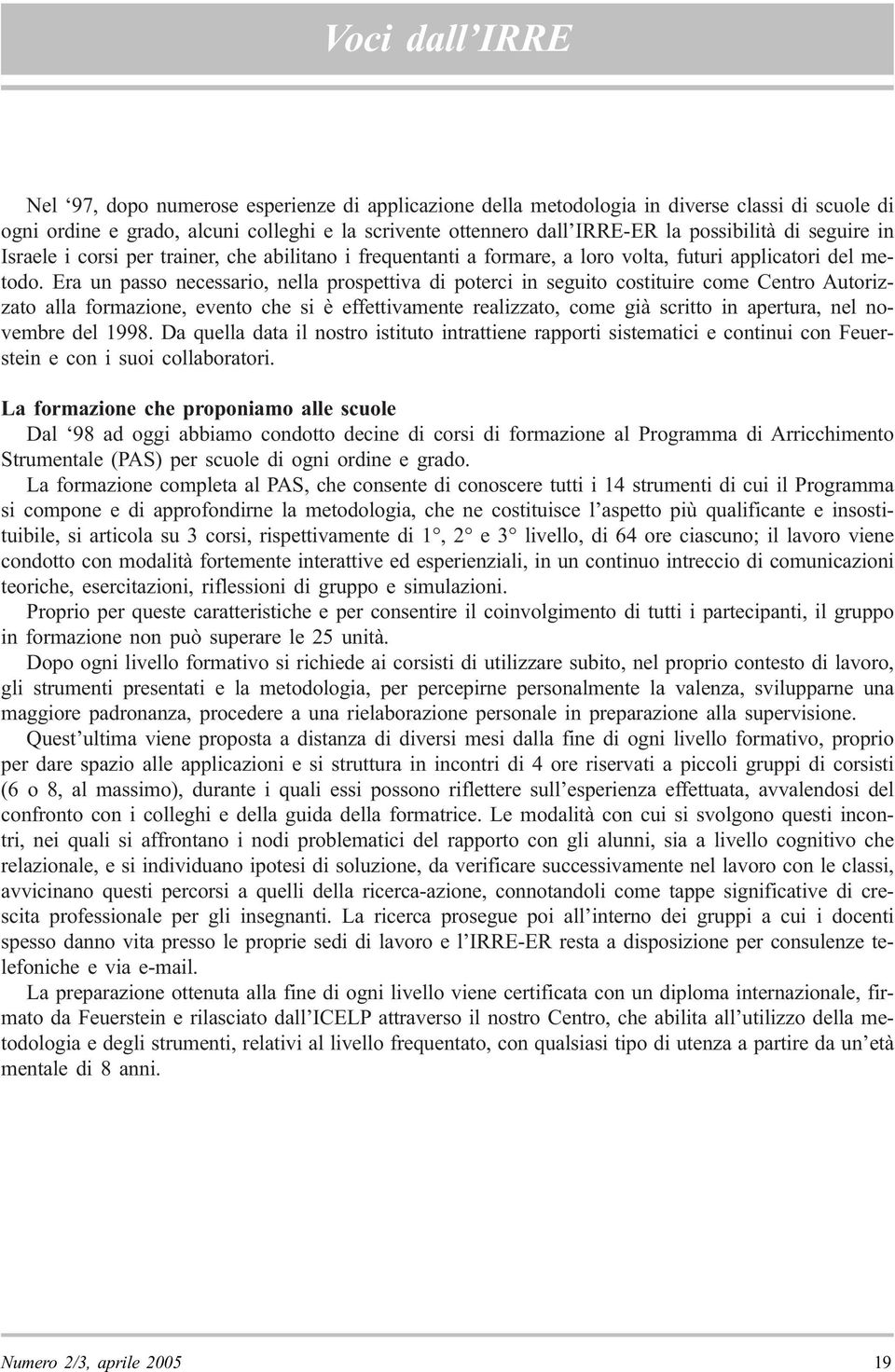 Era un passo necessario, nella prospettiva di poterci in seguito costituire come Centro Autorizzato alla formazione, evento che si è effettivamente realizzato, come già scritto in apertura, nel