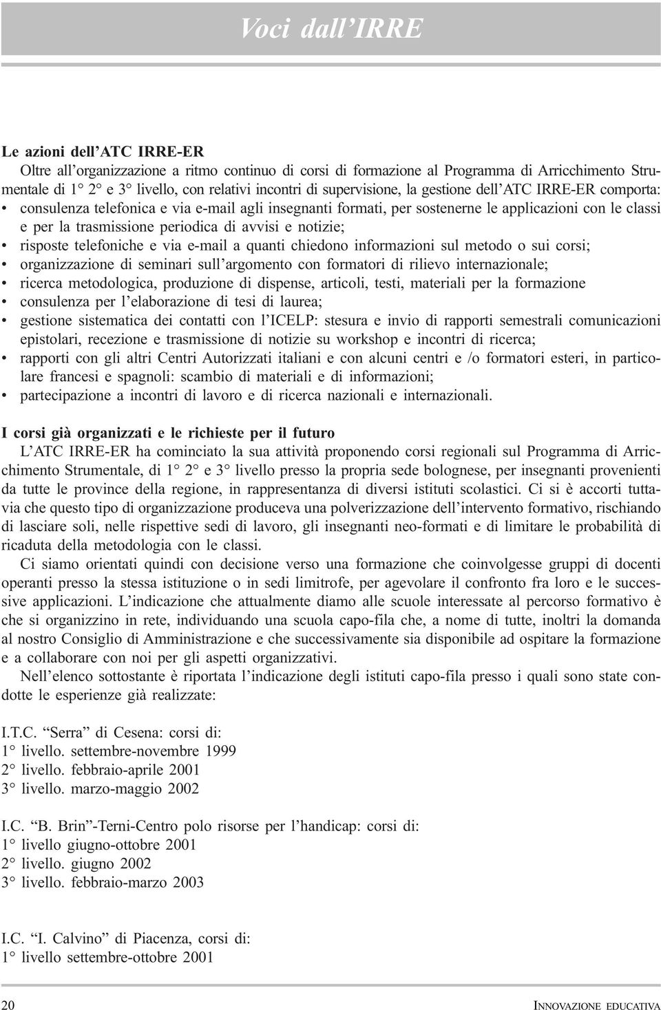 e notizie; risposte telefoniche e via e-mail a quanti chiedono informazioni sul metodo o sui corsi; organizzazione di seminari sull argomento con formatori di rilievo internazionale; ricerca