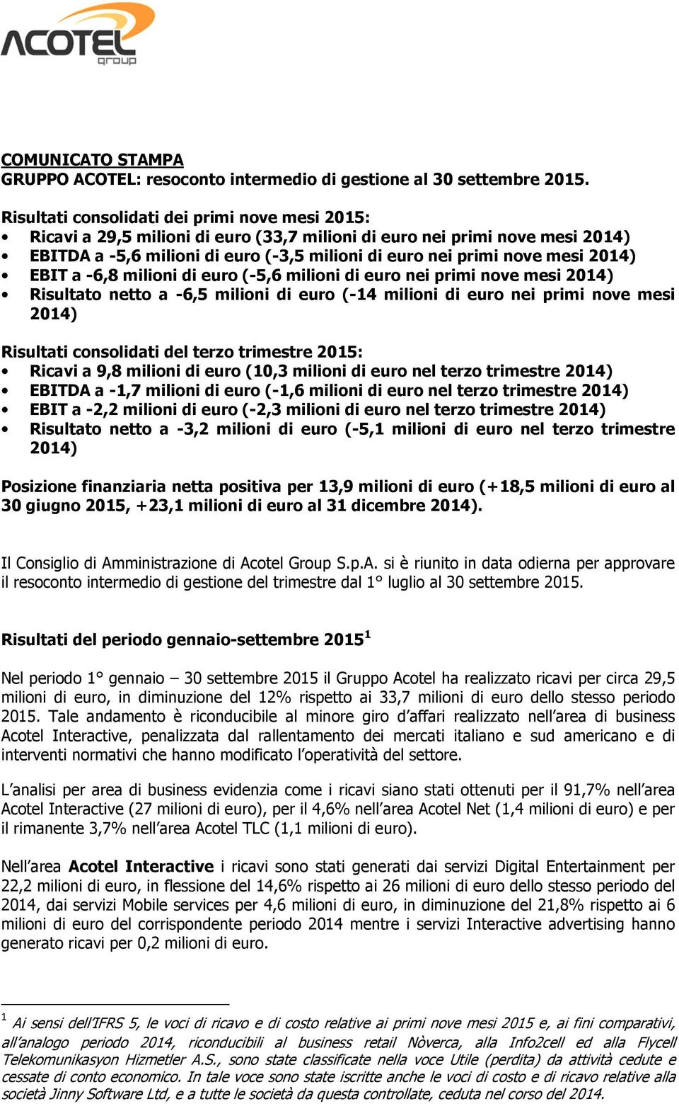 2014) EBIT a -6,8 milioni di euro (-5,6 milioni di euro nei primi nove mesi 2014) Risultato netto a -6,5 milioni di euro (-14 milioni di euro nei primi nove mesi 2014) Risultati consolidati del terzo