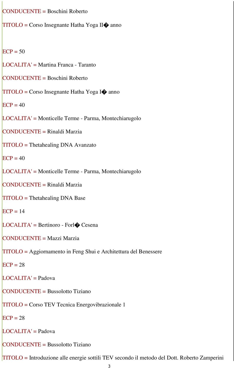 Thetahealing DNA Base ECP = 14 LOCALITA' = Bertinoro - Forl Cesena CONDUCENTE = Mazzi Marzia TITOLO = Aggiornamento in Feng Shui e Architettura del Benessere ECP = 28 LOCALITA' = Padova CONDUCENTE =