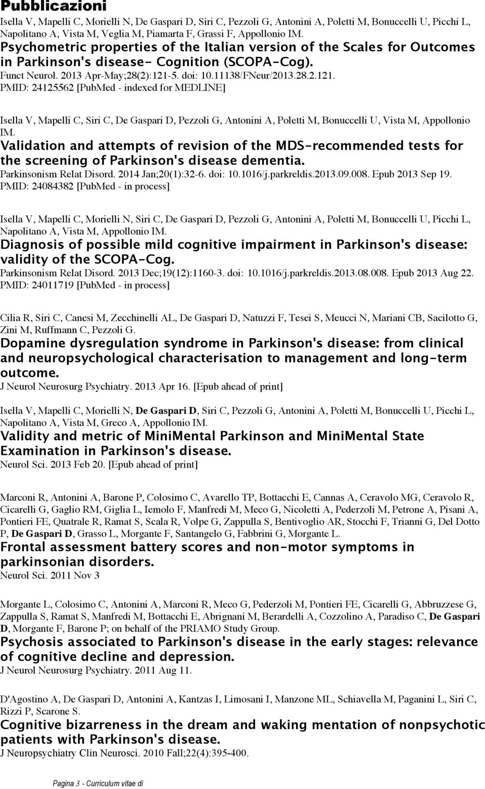 5. doi: 10.11138/FNeur/2013.28.2.121. PMID: 24125562 [PubMed - indexed for MEDLINE] Isella V, Mapelli C, Siri C, De Gaspari D, Pezzoli G, Antonini A, Poletti M, Bonuccelli U, Vista M, Appollonio IM.