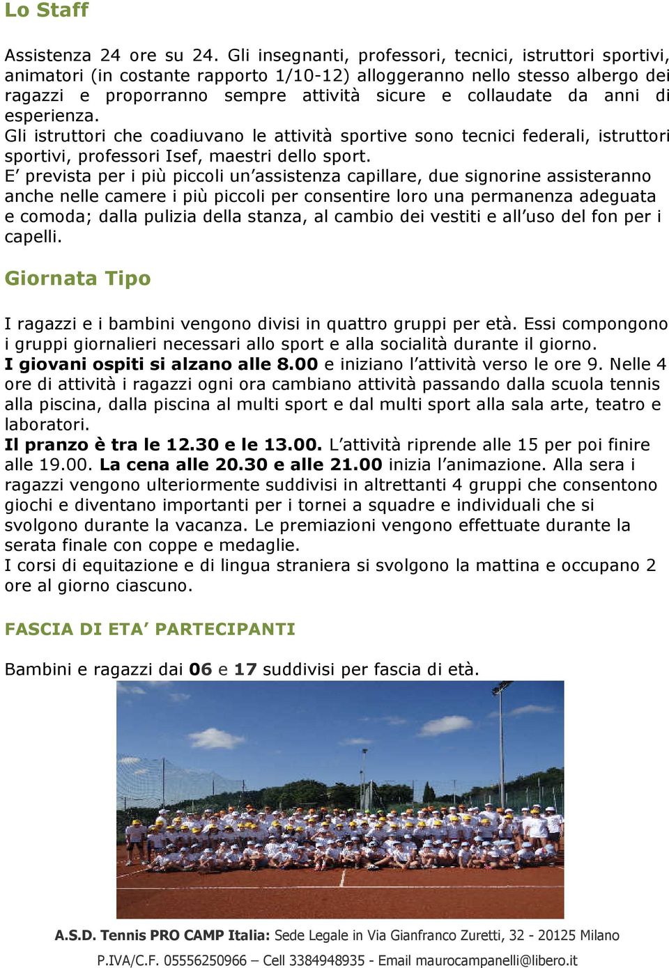 anni di esperienza. Gli istruttori che coadiuvano le attività sportive sono tecnici federali, istruttori sportivi, professori Isef, maestri dello sport.