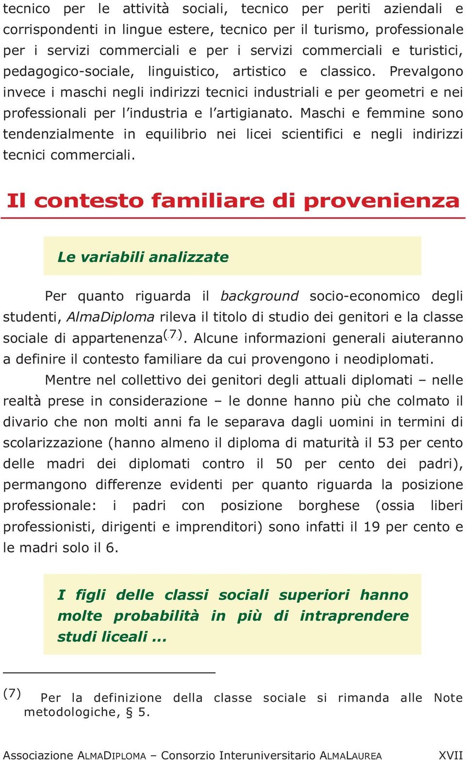 Maschi e femmine sono tendenzialmente in equilibrio nei licei scientifici e negli indirizzi tecnici commerciali.