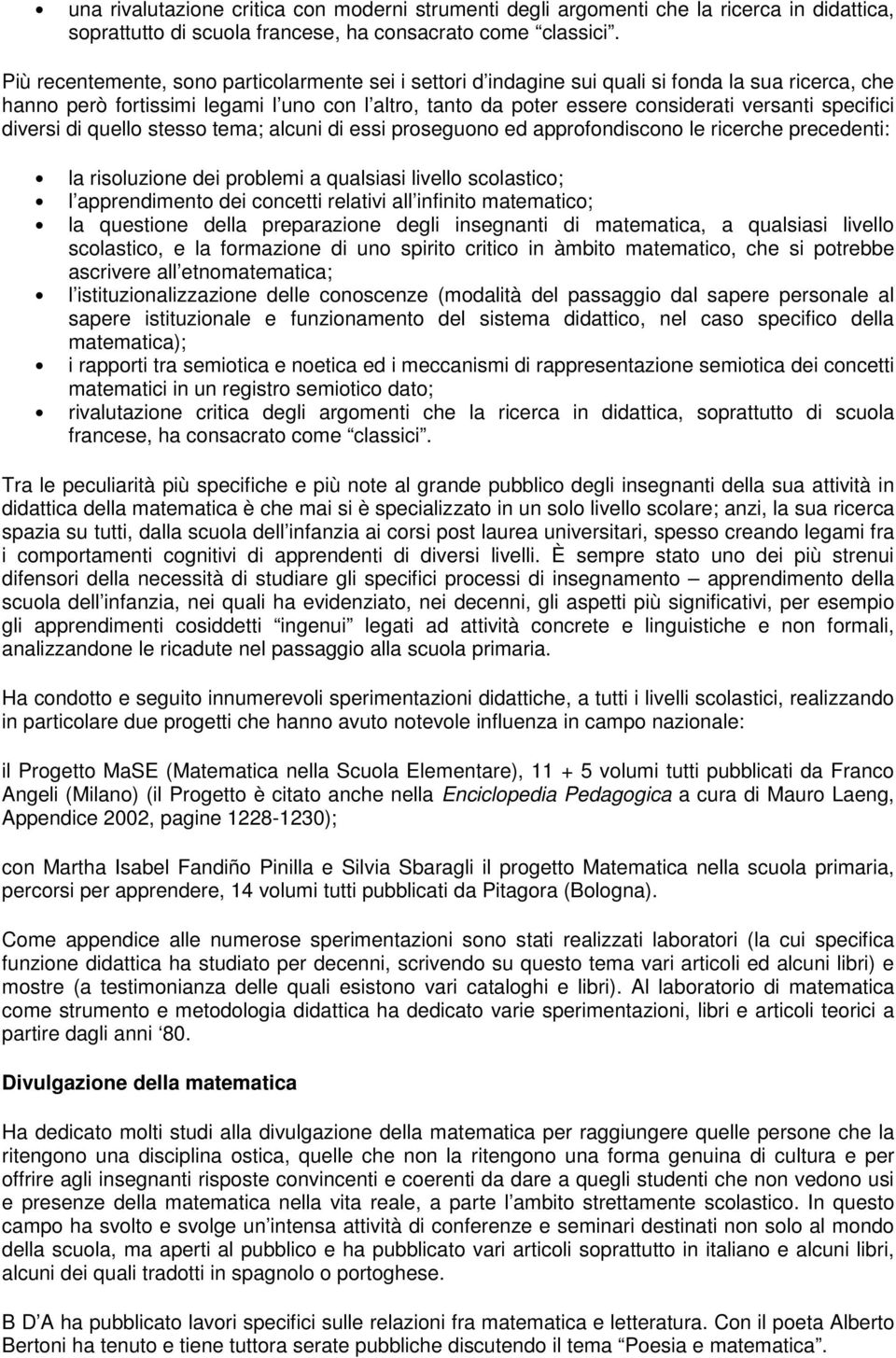 specifici diversi di quello stesso tema; alcuni di essi proseguono ed approfondiscono le ricerche precedenti: la risoluzione dei problemi a qualsiasi livello scolastico; l apprendimento dei concetti