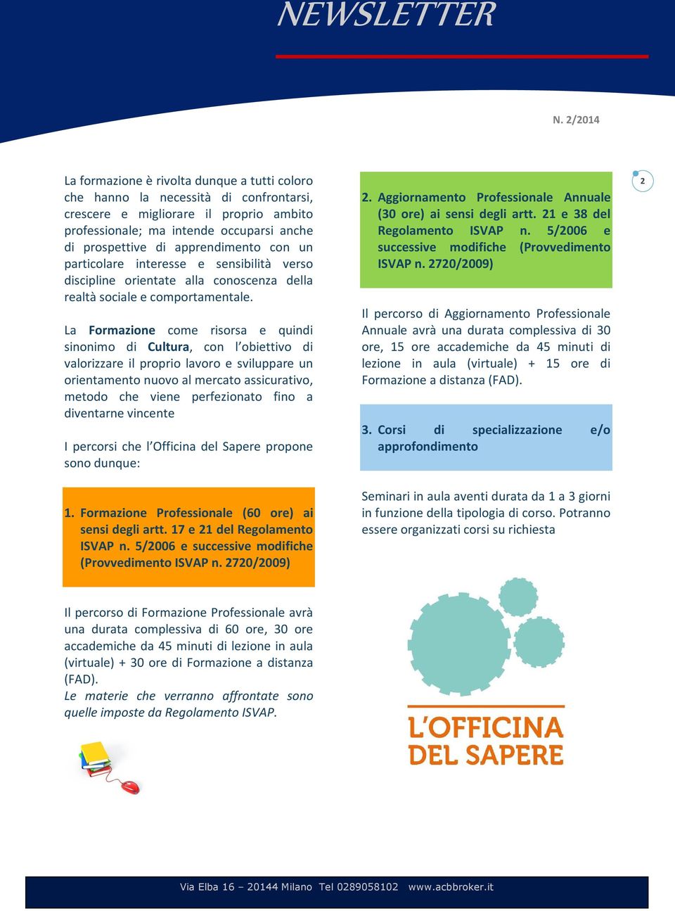 La Formazione come risorsa e quindi sinonimo di Cultura, con l obiettivo di valorizzare il proprio lavoro e sviluppare un orientamento nuovo al mercato assicurativo, metodo che viene perfezionato