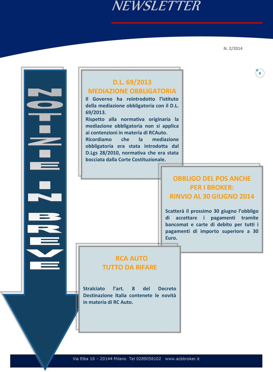 6 OBBLIGO DEL POS ANCHE PER I BROKER: RINVIO AL 30 GIUGNO 2014 Scatterà il prossimo 30 giugno l obbligo di accettare i pagamenti tramite bancomat e carte di debito per tutti i