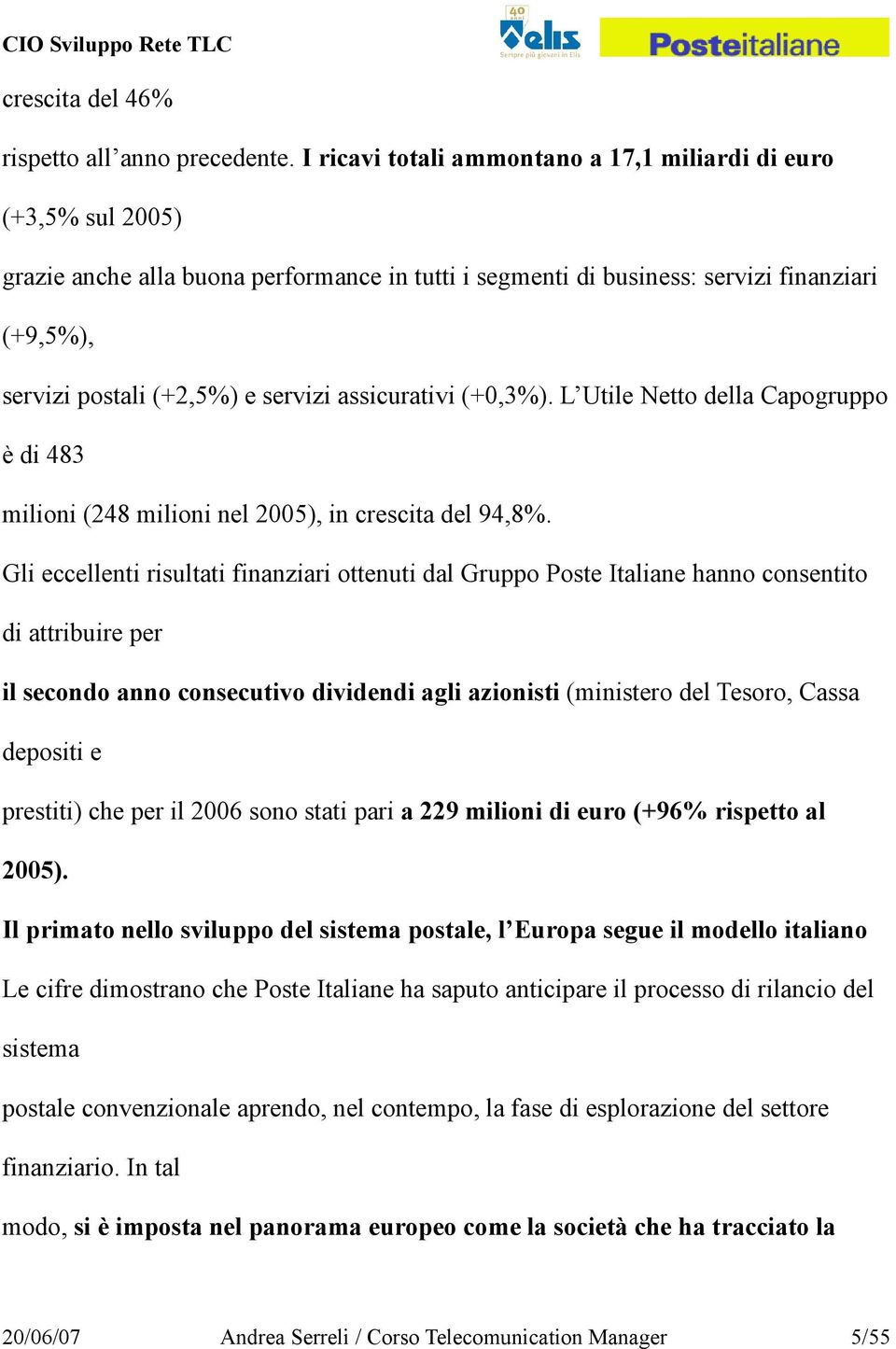 assicurativi (+0,3%). L Utile Netto della Capogruppo è di 483 milioni (248 milioni nel 2005), in crescita del 94,8%.