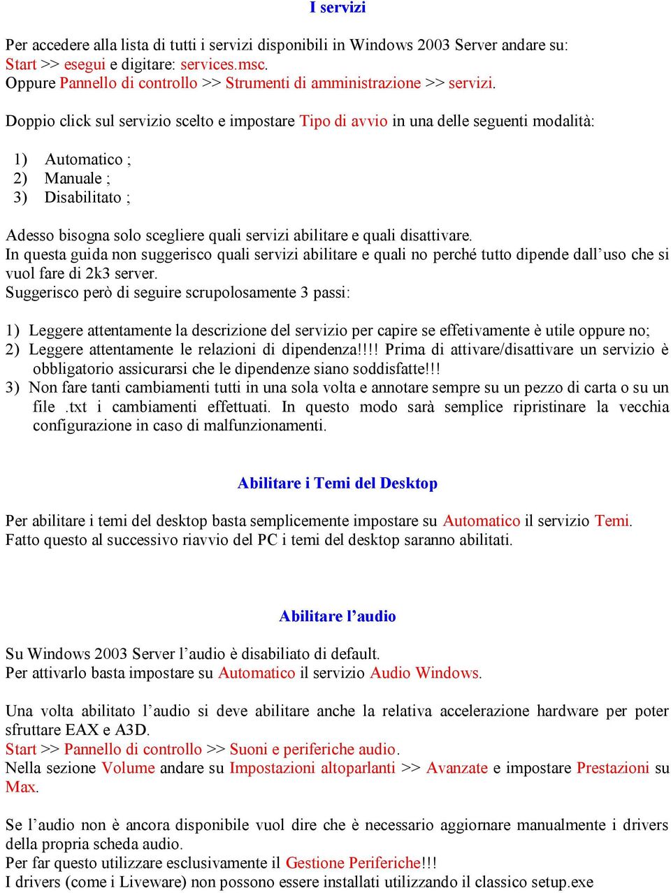 Doppio click sul servizio scelto e impostare Tipo di avvio in una delle seguenti modalità: 1) Automatico ; 2) Manuale ; 3) Disabilitato ; Adesso bisogna solo scegliere quali servizi abilitare e quali