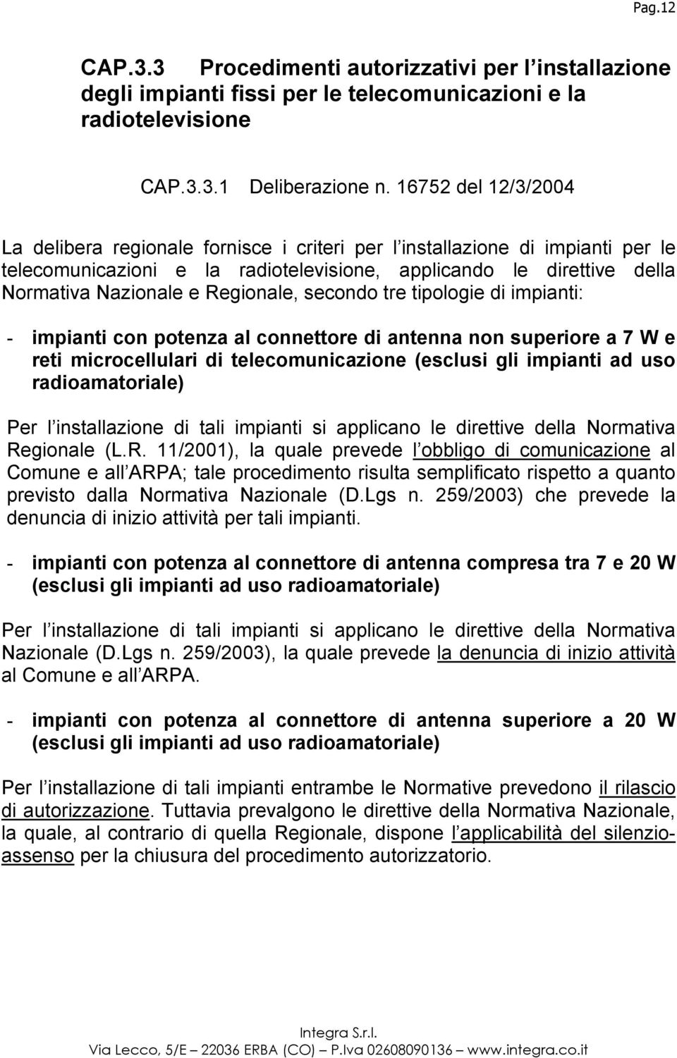 Regionale, secondo tre tipologie di impianti: - impianti con potenza al connettore di antenna non superiore a 7 W e reti microcellulari di telecomunicazione (esclusi gli impianti ad uso