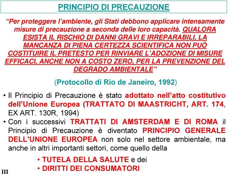 PER LA PREVENZIONE DEL DEGRADO AMBIENTALE (Protocollo di Rio de Janeiro, 1992) Il Principio di Precauzione è stato adottato nell atto costitutivo dell Unione Europea (TRATTATO DI MAASTRICHT, ART.