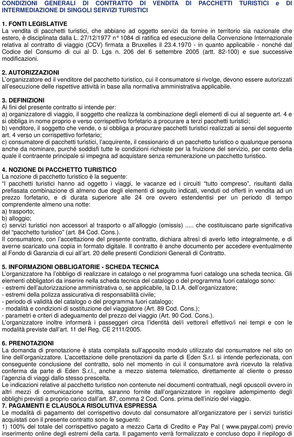 27/12/1977 n 1084 di ratifica ed esecuzione della Convenzione Internazionale relativa al contratto di viaggio (CCV) firmata a Bruxelles il 23.4.1970 - in quanto applicabile - nonché dal Codice del Consumo di cui al D.