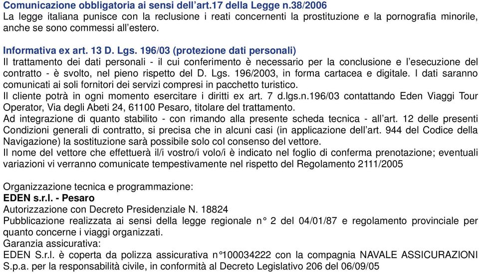 196/03 (protezione dati personali) Il trattamento dei dati personali - il cui conferimento è necessario per la conclusione e l esecuzione del contratto - è svolto, nel pieno rispetto del D. Lgs.