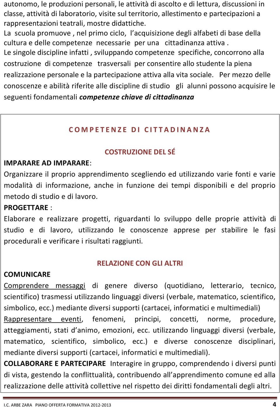 Le singole discipline infatti, sviluppando competenze specifiche, concorrono alla costruzione di competenze trasversali per consentire allo studente la piena realizzazione personale e la