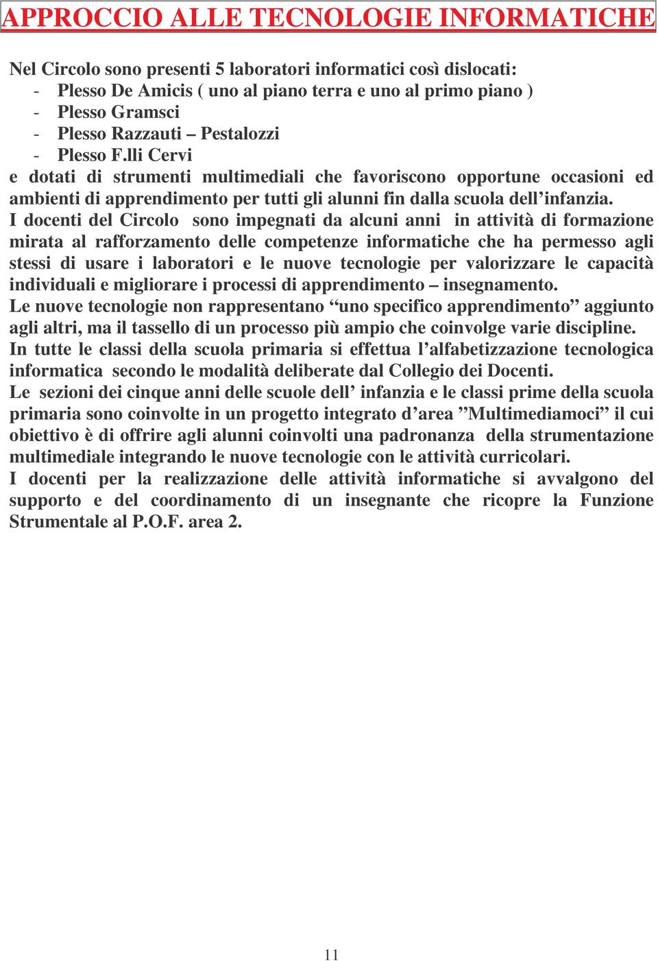 I docenti del Circolo sono impegnati da alcuni anni in attività di formazione mirata al rafforzamento delle competenze informatiche che ha permesso agli stessi di usare i laboratori e le nuove