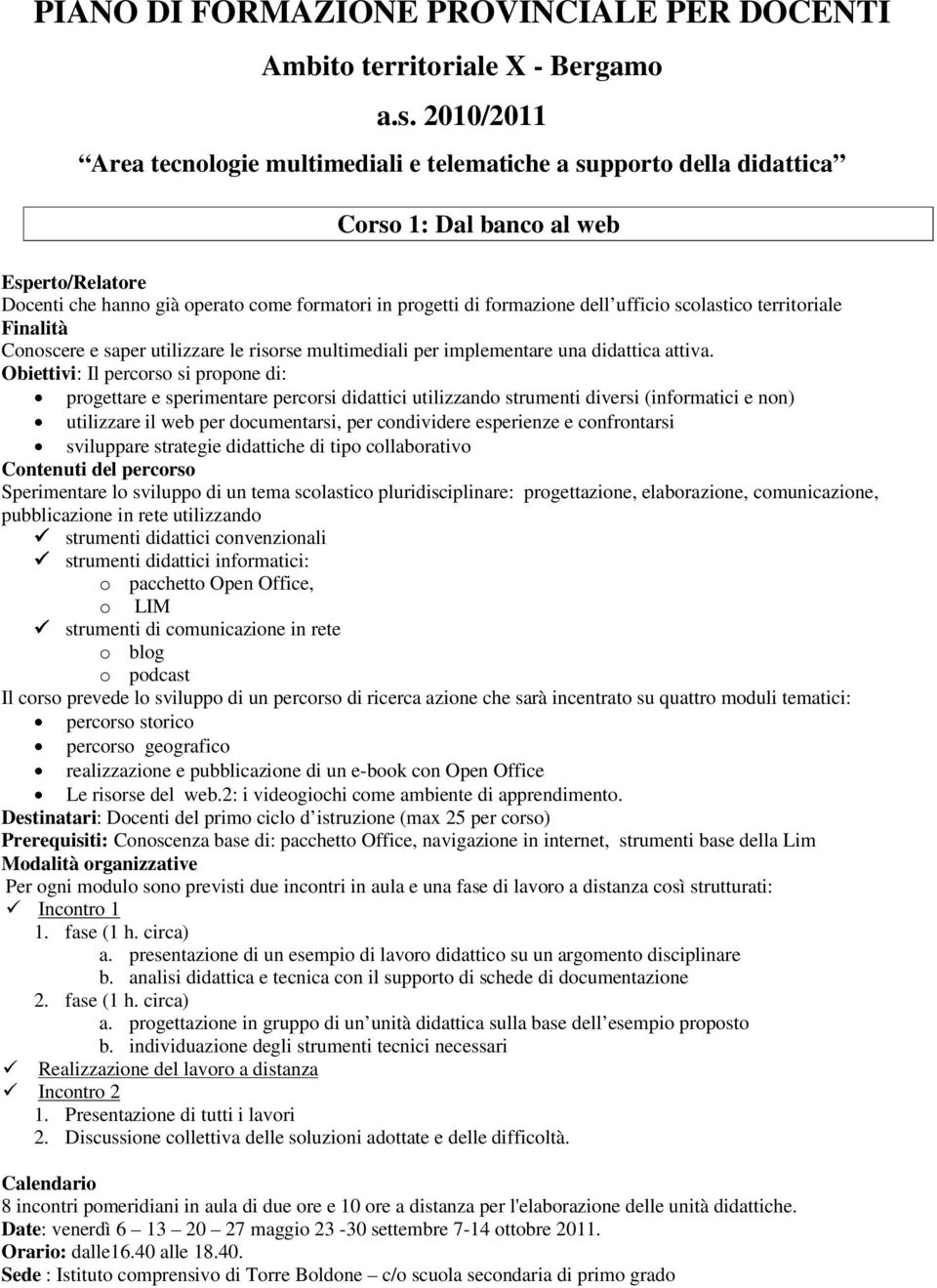 confrontarsi sviluppare strategie didattiche di tipo collaborativo Sperimentare lo sviluppo di un tema scolastico pluridisciplinare: progettazione, elaborazione, comunicazione, pubblicazione in rete