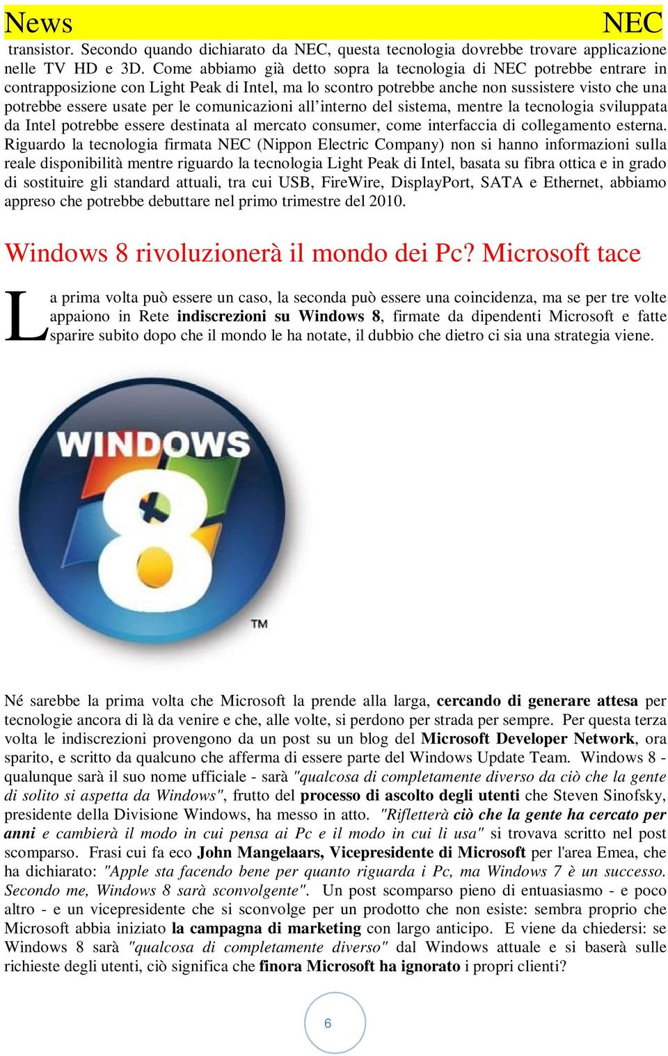 comunicazioni all interno del sistema, mentre la tecnologia sviluppata da Intel potrebbe essere destinata al mercato consumer, come interfaccia di collegamento esterna.