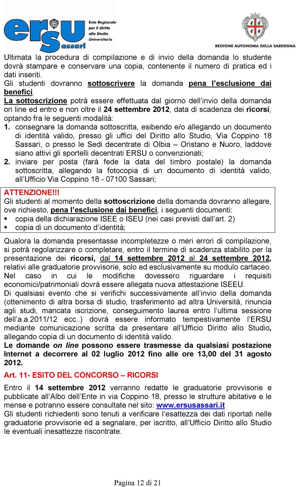 La sottoscrizione potrà essere effettuata dal giorno dell invio della domanda on line ed entro e non oltre il 24 settembre 2012, data di scadenza dei ricorsi, optando fra le seguenti modalità: 1.